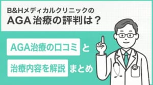 B&Hメディカルクリニックの評判は?AGA治療の口コミと治療内容を解説